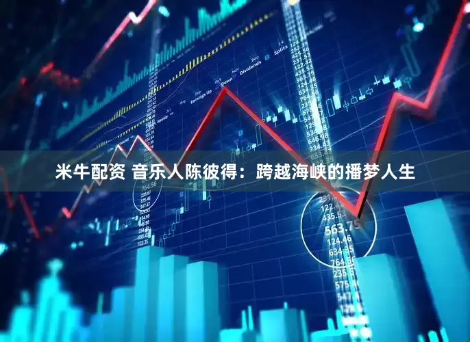 米牛配资 音乐人陈彼得：跨越海峡的播梦人生