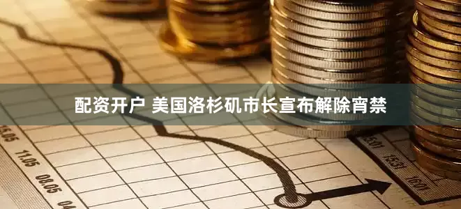 配资开户 美国洛杉矶市长宣布解除宵禁