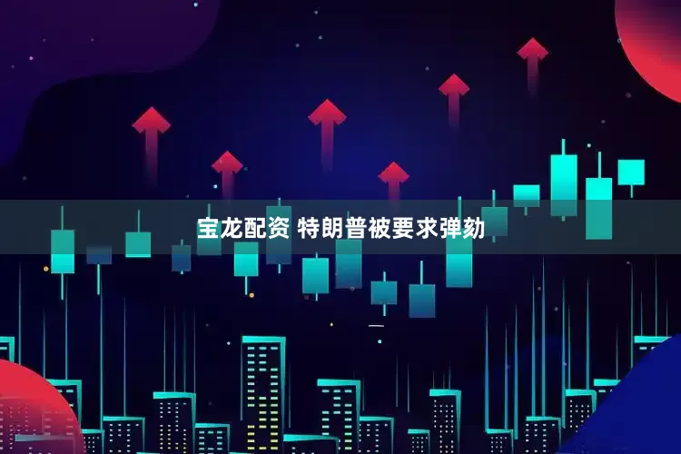 宝龙配资 特朗普被要求弹劾