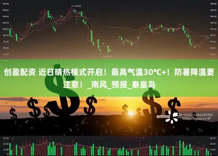 创盈配资 近日晴热模式开启！最高气温30℃+！防暑降温要注意！_南风_预报_秦皇岛