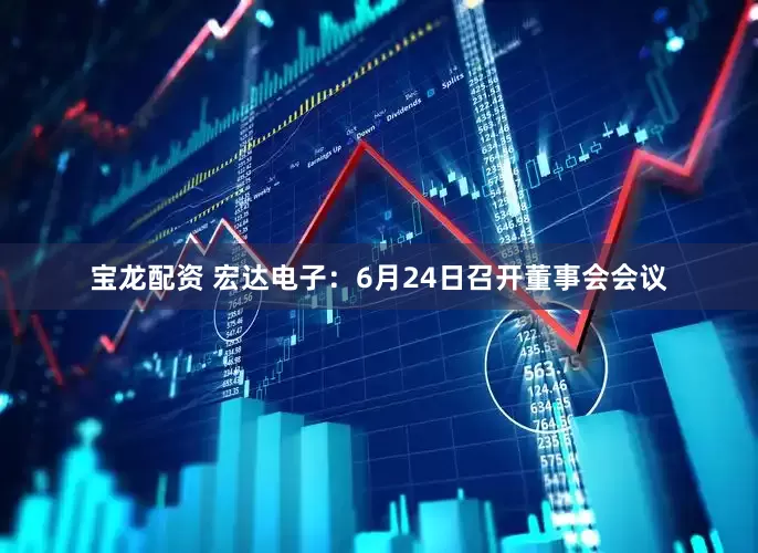 宝龙配资 宏达电子：6月24日召开董事会会议