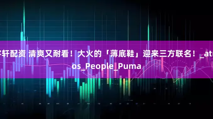 宇轩配资 清爽又耐看！大火的「薄底鞋」迎来三方联名！_atmos_People_Puma