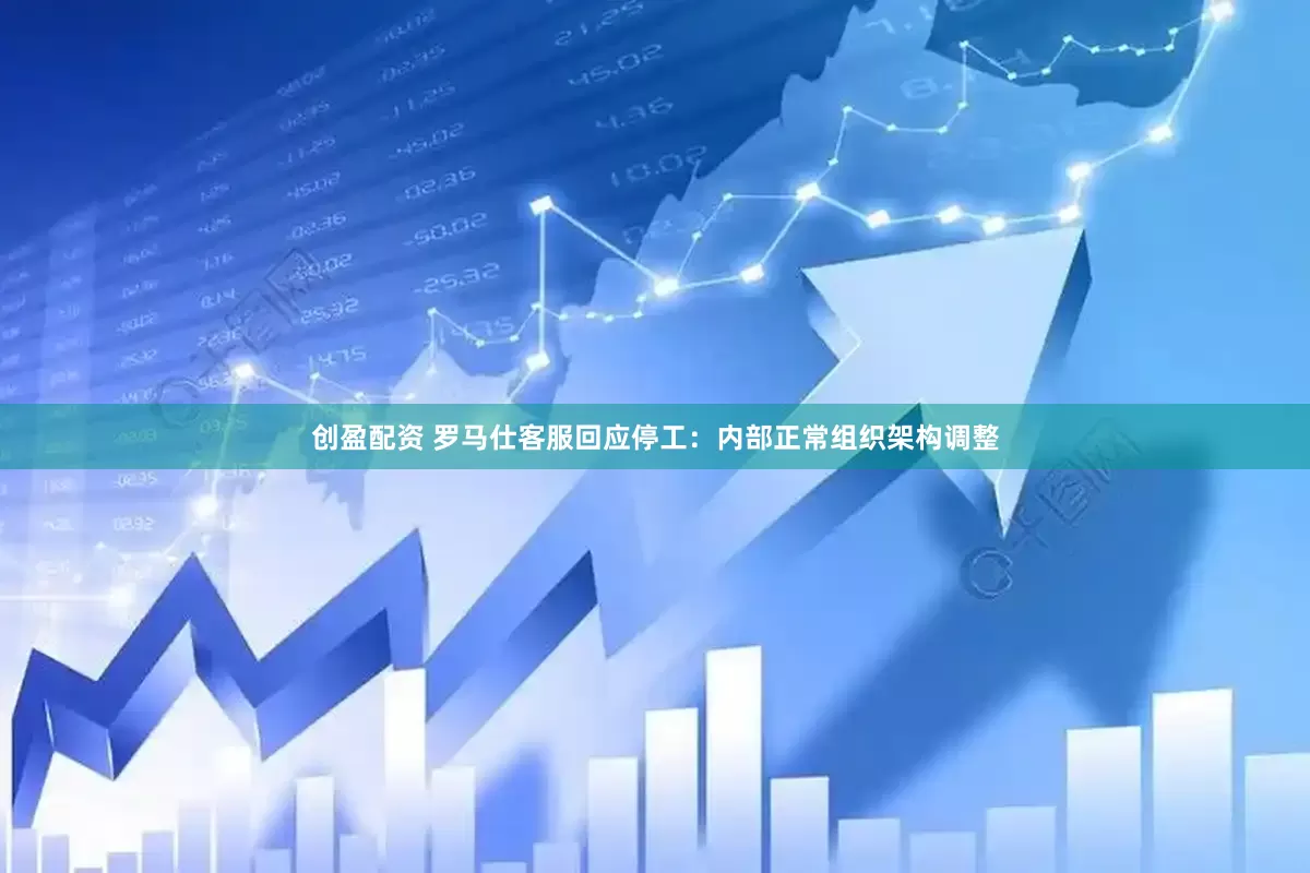 创盈配资 罗马仕客服回应停工：内部正常组织架构调整