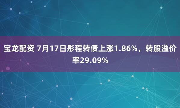 宝龙配资 7月17日彤程转债上涨1.86%，转股溢价率29.09%