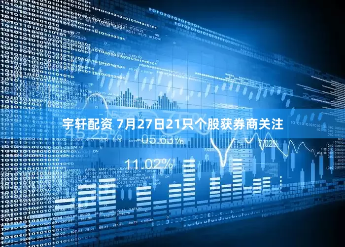 宇轩配资 7月27日21只个股获券商关注