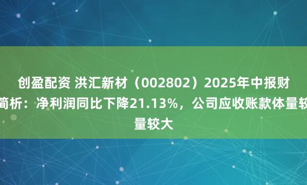 创盈配资 洪汇新材（002802）2025年中报财务简析：净利润同比下降21.13%，公司应收账款体量较大