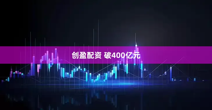 创盈配资 破400亿元